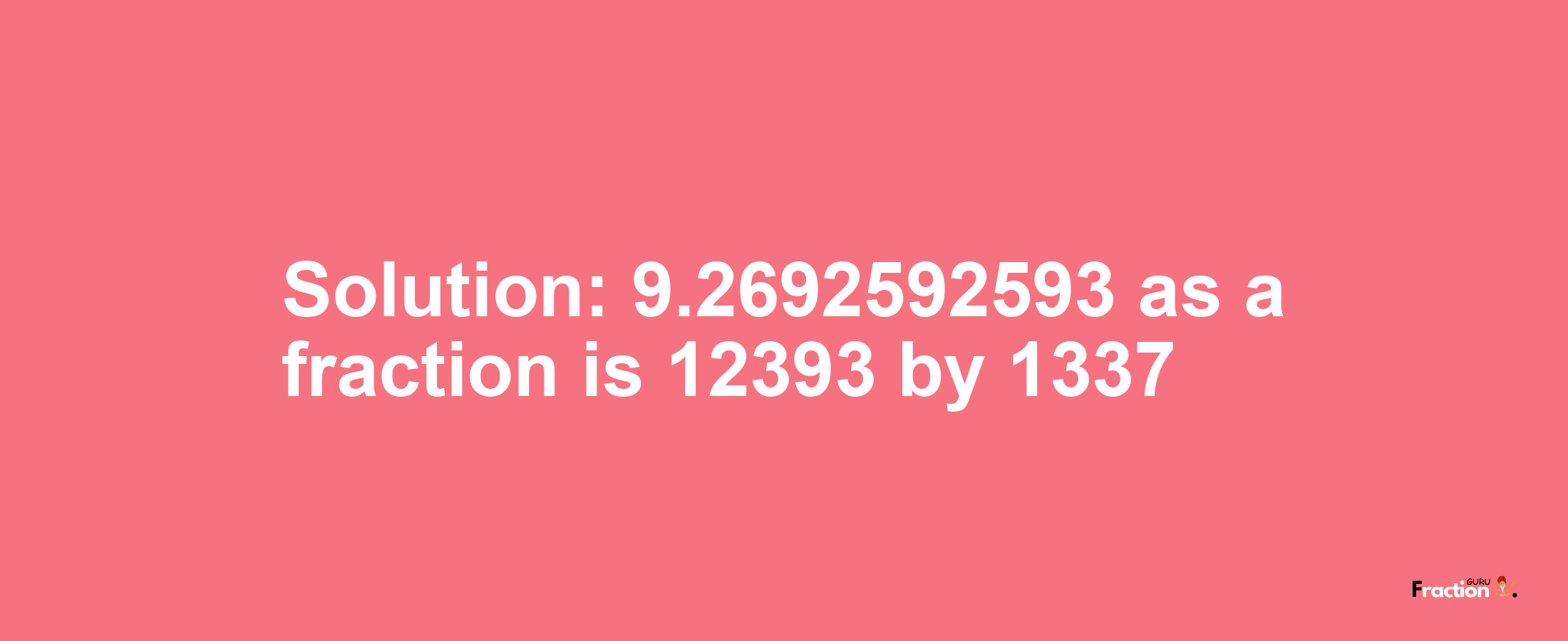 Solution:9.2692592593 as a fraction is 12393/1337